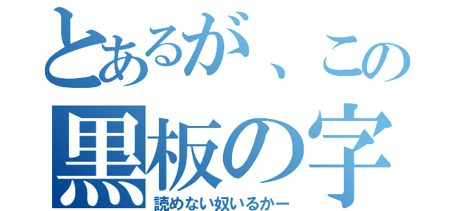 とあるが、この黒板の字（読めない奴いるかー）