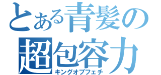 とある青髪の超包容力（キングオブフェチ）