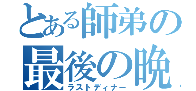 とある師弟の最後の晩餐（ラストディナー）