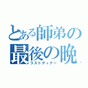 とある師弟の最後の晩餐（ラストディナー）