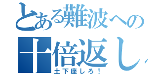 とある難波への十倍返し（土下座しろ！）