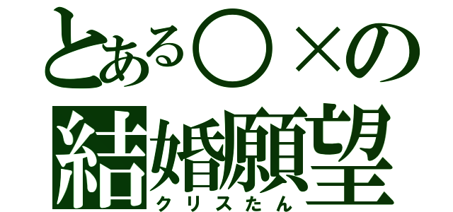 とある○×の結婚願望（クリスたん）