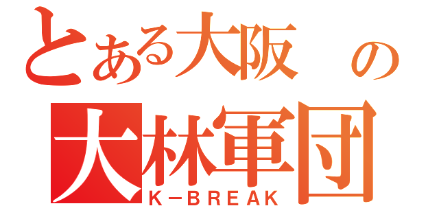 とある大阪 の大林軍団（Ｋ－ＢＲＥＡＫ）