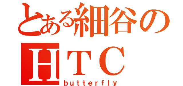 とある細谷のＨＴＣ（ｂｕｔｔｅｒｆｌｙ）