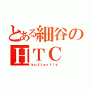 とある細谷のＨＴＣ（ｂｕｔｔｅｒｆｌｙ）