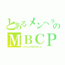 とあるメンヘラのＭＢＣＰ（ふみたん大好きぽこぉ）