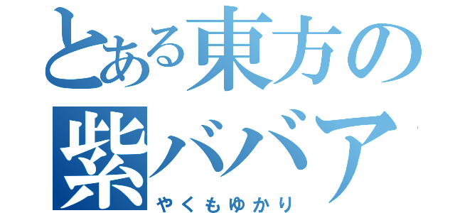 とある東方の紫ババア（やくもゆかり）