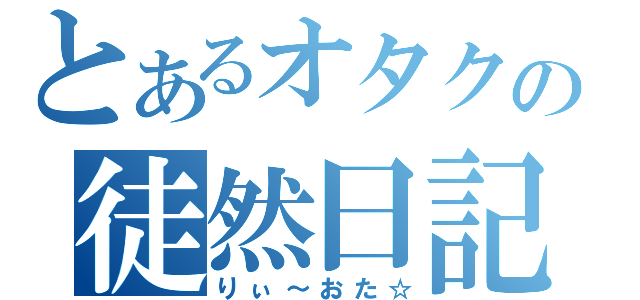 とあるオタクの徒然日記（りぃ～おた☆）