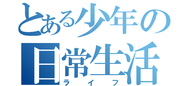 とある少年の日常生活（ライフ）