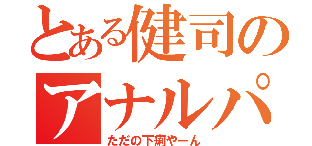 とある健司のアナルパニック（ただの下痢やーん）