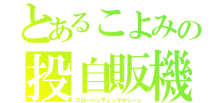 とあるこよみの投自販機（スローベンディングマシーン）