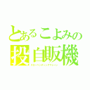 とあるこよみの投自販機（スローベンディングマシーン）