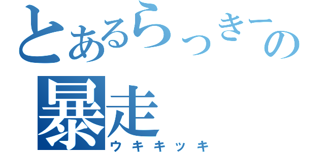 とあるらっきーの暴走（ウキキッキ）