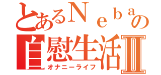 とあるＮｅｂａの自慰生活Ⅱ（オナニーライフ）