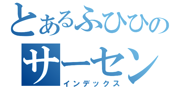 とあるふひひのサーセンｗｗｗ（インデックス）