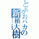 とあるおバカの新楯大樹（テストが絶望）