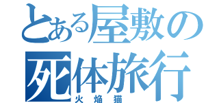 とある屋敷の死体旅行（火焔猫 ）