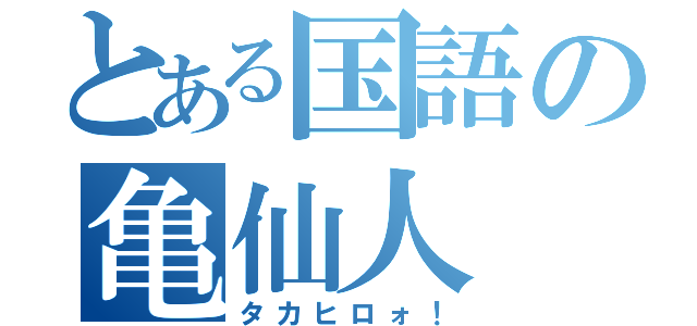 とある国語の亀仙人（タカヒロォ！）