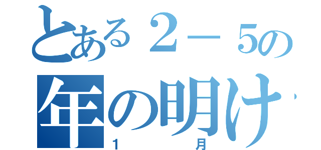 とある２－５の年の明け（１月）