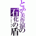 とある美作涼の石化の盾（インデックス）