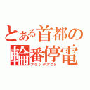 とある首都の輪番停電（ブラックアウト）