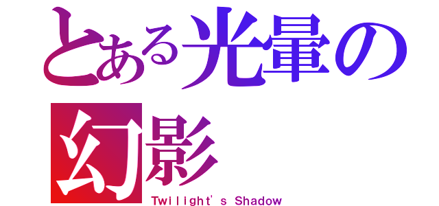 とある光暈の幻影（Ｔｗｉｌｉｇｈｔ\'ｓ Ｓｈａｄｏｗ）