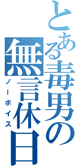 とある毒男の無言休日（ノーボイス）