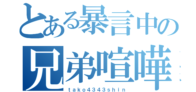 とある暴言中の兄弟喧嘩（ｔａｋｏ４３４３ｓｈｉｎ）