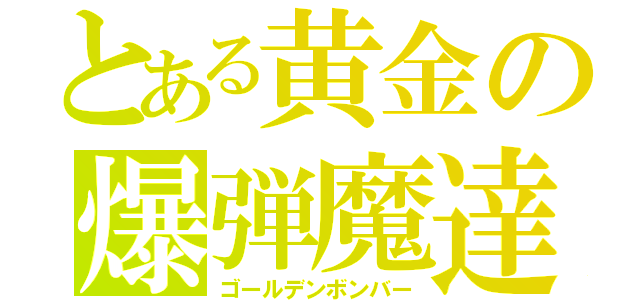 とある黄金の爆弾魔達（ゴールデンボンバー）