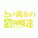 とある黄金の爆弾魔達（ゴールデンボンバー）