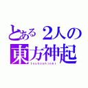 とある２人の東方神起（ｔｏｕｈｏｓｈｉｎｋｉ）