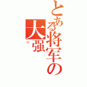 とある将军の大强（Ｒ）