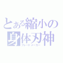 とある縮小の身体刃神（ブレードメーカー）