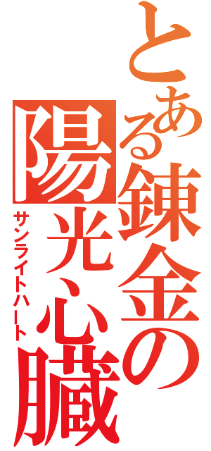 とある錬金の陽光心臓（サンライトハート）