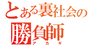 とある裏社会の勝負師（アカギ）