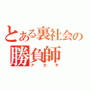 とある裏社会の勝負師（アカギ）