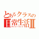 とあるクラスの日常生活Ⅱ（デイリーライフ）