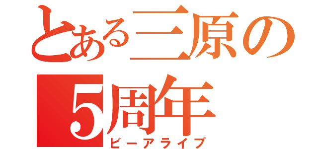 とある三原の５周年（ビーアライブ）