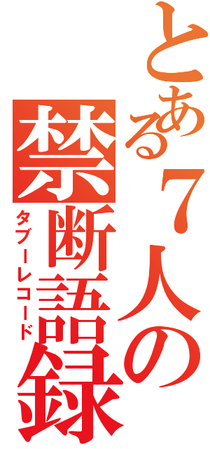 とある７人の禁断語録（タブーレコード）