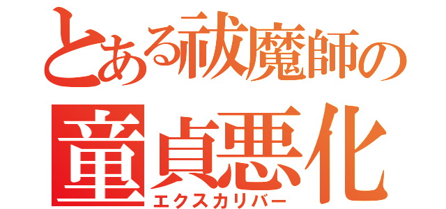 とある祓魔師の童貞悪化（エクスカリバー）