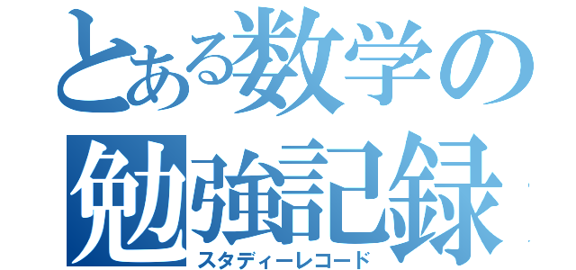 とある数学の勉強記録（スタディーレコード）