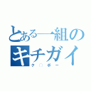 とある一組のキチガイ（ク◯ボー）