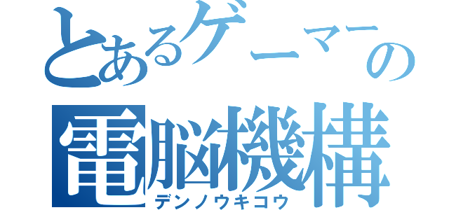 とあるゲーマーの電脳機構（デンノウキコウ）