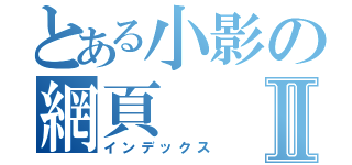 とある小影の網頁Ⅱ（インデックス）