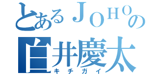 とあるＪＯＨＯの白井慶太（キチガイ）