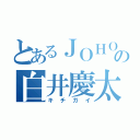 とあるＪＯＨＯの白井慶太（キチガイ）