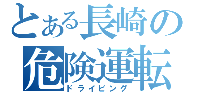 とある長崎の危険運転者（ドライビング）