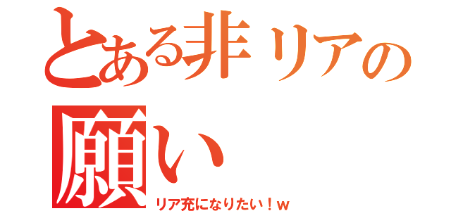 とある非リアの願い（リア充になりたい！ｗ）