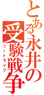 とある永井の受験戦争（ニートライフ）