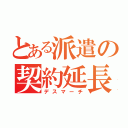 とある派遣の契約延長（デスマーチ）